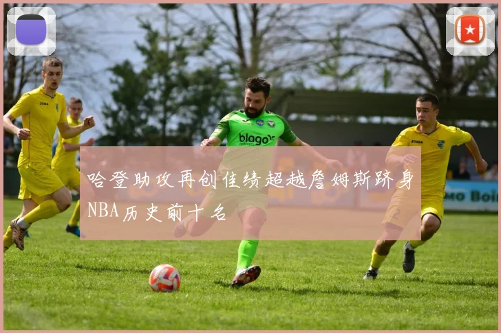 哈登助攻再创佳绩超越詹姆斯跻身NBA历史前十名