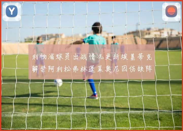利物浦球员出战情况更新埃基蒂克解禁阿利松弗林蓬莱奥尼因伤缺阵