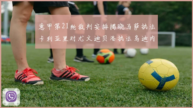 意甲第21轮裁判安排揭晓马萨执法卡利亚里对尤文迪贝洛执法乌迪内斯对国米