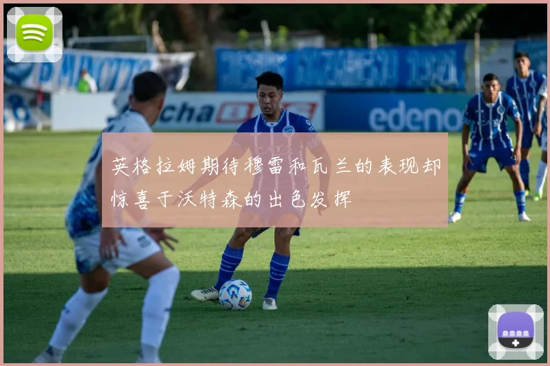 英格拉姆期待穆雷和瓦兰的表现却惊喜于沃特森的出色发挥