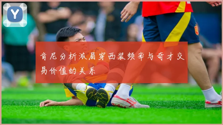 肯尼分析浓眉穿西装频率与奇才交易价值的关系