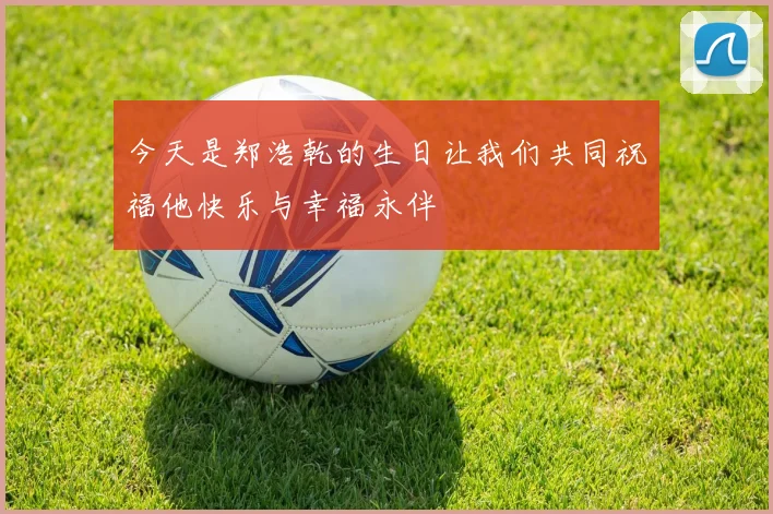 今天是郑浩乾的生日让我们共同祝福他快乐与幸福永伴