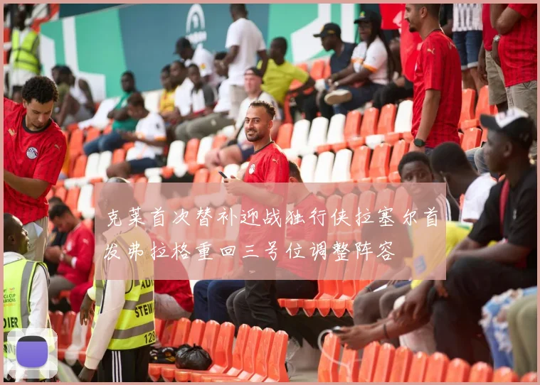 克莱首次替补迎战独行侠拉塞尔首发弗拉格重回三号位调整阵容