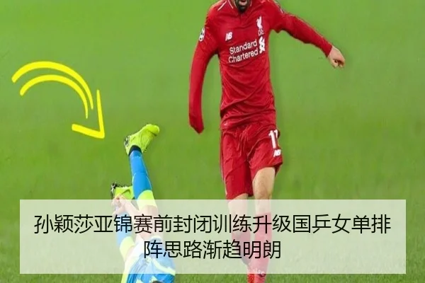 孙颖莎亚锦赛前封闭训练升级国乒女单排阵思路渐趋明朗